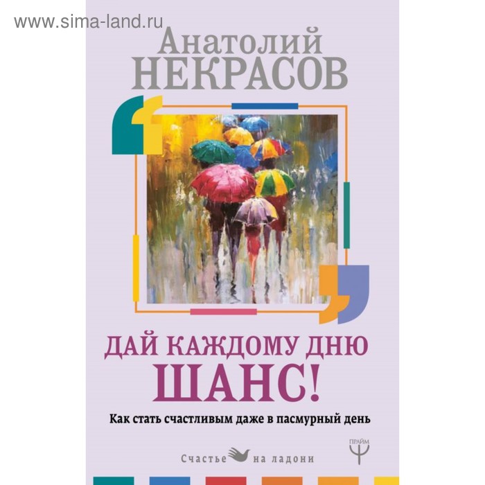 

Дай каждому дню шанс! Как стать счастливым даже в пасмурный день. Некрасов А. А.
