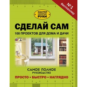 

Сделай сам. 100 проектов для дома и дачи