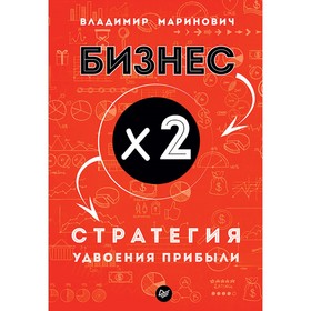 

Бизнес х 2. Стратегия удвоения прибыли. Маринович В. В.
