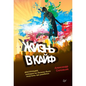 

Жизнь в кайф. Инструкция, которую вы должны были получить при рождении. Соловьев А. П.