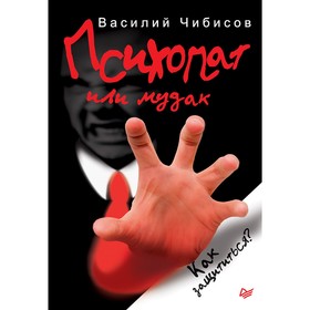 

Психопат или мудак. Как защититься Чибисов В. В.