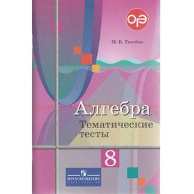 

Алгебра. 8 класс. Тематические тесты. Ткачева М. В.