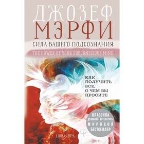 

Сила вашего подсознания. Как получить все, о чем вы просите. Мэрфи Дж.