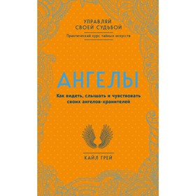 

Ангелы. Как видеть, слышать и чувствовать своих ангелов-хранителей. Грей К.