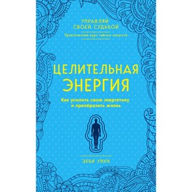 

Целительная энергия. Как усилить свою энергетику и преобразить жизнь