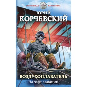 

Воздухоплаватель. На заре авиации. Корчевский Ю. Г.