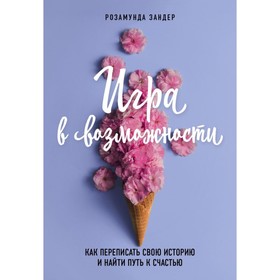 

Игра в возможности. Как переписать свою историю и найти путь к счастью. Зандер Р.