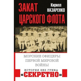 

Закат царского флота. Морские офицеры Первой Мировой войны. Назаренко К.