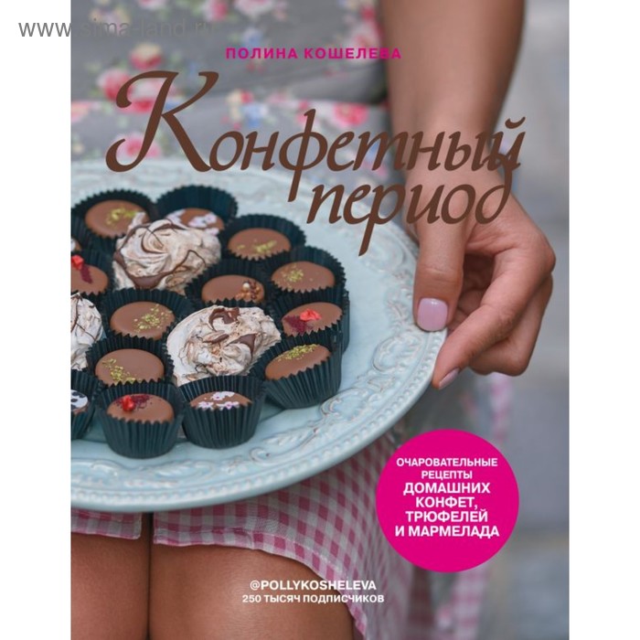 

Конфетный период. Очаровательные рецепты домашних конфет, трюфелей и мармелада. Кошелева П.