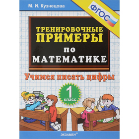 

Тренировочные примеры по математике. Учимся писать цифры. 1 класс. Кузнецова М. И.
