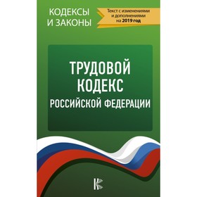 

Трудовой Кодекс Российской Федерации на 2019 год