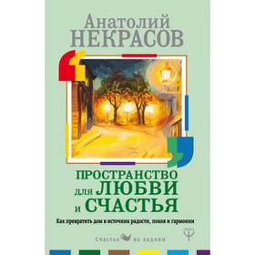 

Пространство для любви и счастья. Как превратить дом в источник радости, покоя и гармонии. Некрасов А. А.