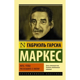 

Жить, чтобы рассказывать о жизни. Гарсиа Маркес Г.