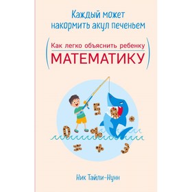 

Каждый может накормить акул печеньем. Как легко объяснить ребенку математику. Тайли-Нунн Н.