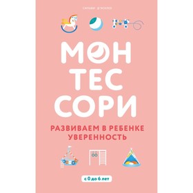 

Монтессори. Развиваем в ребёнке уверенность. Д'Эсклеб С.