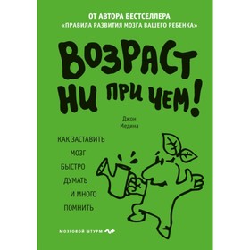 

Возраст ни при чём. Как заставить мозг быстро думать и много помнить. Медина Дж.