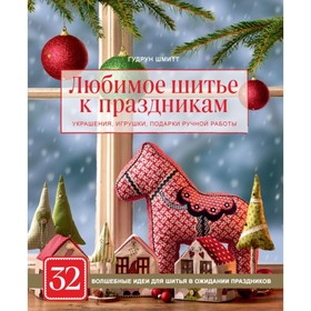 

Любимое шитьё к праздникам. Украшения, игрушки, подарки ручной работы. Шмитт Г.