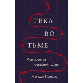 

Река во тьме. Мой побег из Северной Кореи. Исикава М.