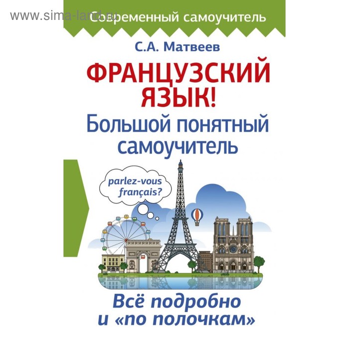 

Самоучитель. Французский язык. Большой понятный самоучитель. Все подробно и по полочкам. Матвеев С. А.
