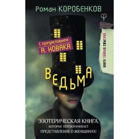 

Ведьма. Эзотерическая книга, которая переворачивает представление о женщинах! Коробенков Р. А.