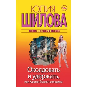 

Околдовать и удержать, или Какими бывают женщины. Шилова Ю. В.