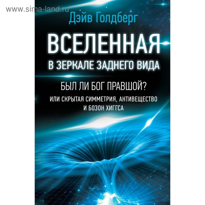 Вселенная в зеркале заднего вида. Был ли Бог правшой? Или скрытая симметрия… Голдберг Д. голдберг дэйв вселенная в зеркале заднего вида был ли бог правшой