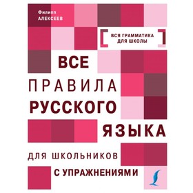 

Все правила русского языка для школьников с упражнениями. Алексеев Ф. С.