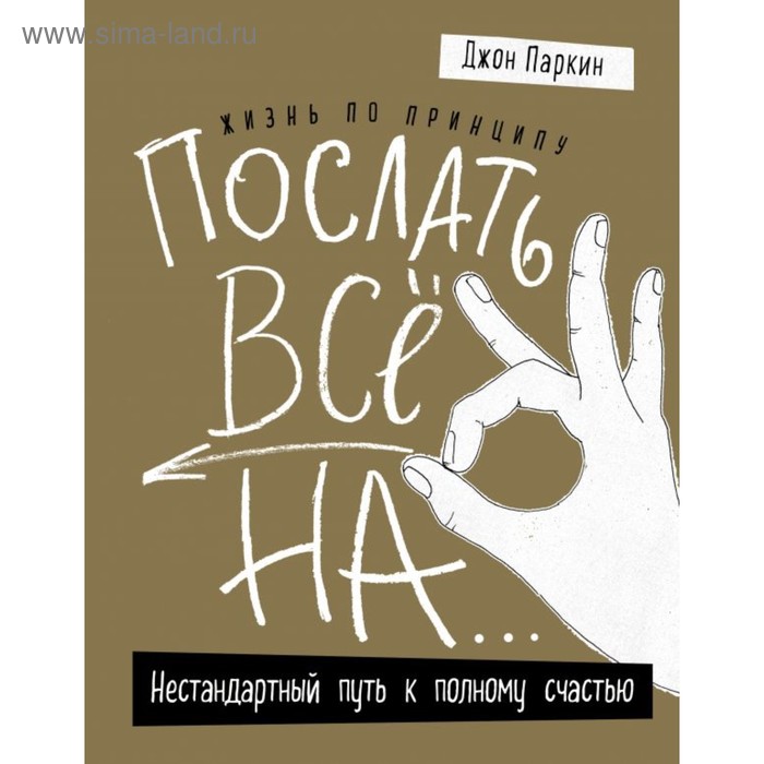 Жизнь по принципу «Послать все на...». Нестандартный путь к полному счастью. Паркин Дж.
