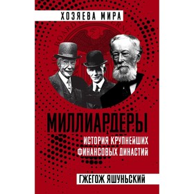 

Миллиардеры. История крупнейших финансовых династий. Яшуньский Г.