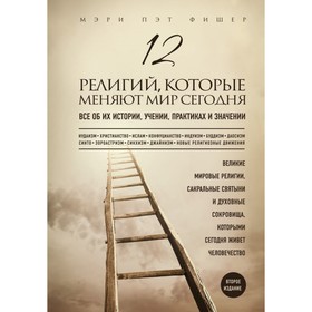 

12 религий, которые меняют мир сегодня: всё об их истории, учении, практиках и значении. Фишер М. П.