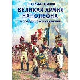 

Великая армия Наполеона в Бородинском сражении. Земцов В. Н.