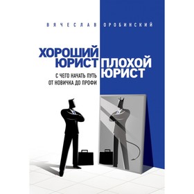 

Хороший юрист, плохой юрист. С чего начать путь от новичка до профи. Оробинский В. В.