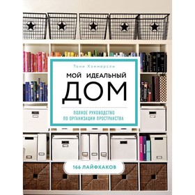 

Мой идеальный дом: 166 лайфхаков. Полное руководство по организации пространства. Хэммерсли Т.