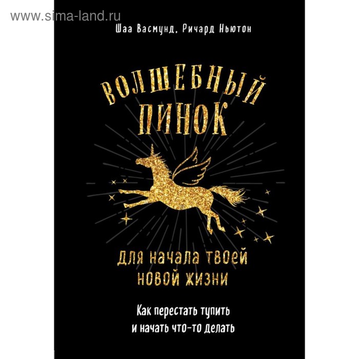 

Волшебный пинок для начала твоей новой жизни. Как перестать тупить и начать что-то делать. Васмунд Ш., Ньютон Р.