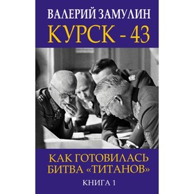 

Курск - 43. Как готовилась битва «Титанов». Книга 1. Замулин В. Н.