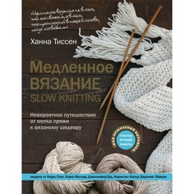 

Медленное вязание-SLOW KNITTING. Невероятное путешествие от мотка пряжи к вязаному шедевру. Тиссен Х.