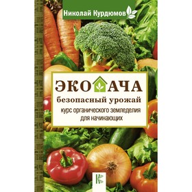 

Экодача - безопасный урожай. Курс органического земледелия для начинающих