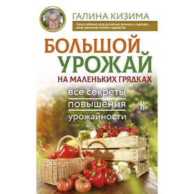 

Большой урожай на маленьких грядках. Все секреты повышения урожайности. Кизима Г. А.