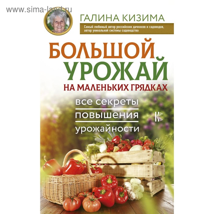 Купить Большой урожай на маленьких грядках. Все секреты повышения урожайности. Кизима Г. А. Большой урожай на маленьких грядках. Все секреты повышения урожайности. Кизима Г. А.