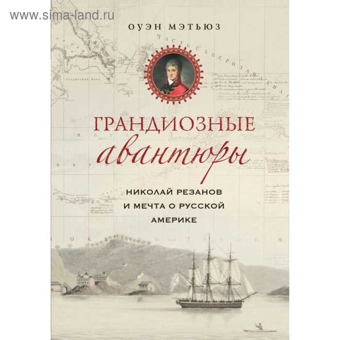 

Грандиозные авантюры. Николай Резанов и мечта о Русской Америке. Мэтьюз Оуэн