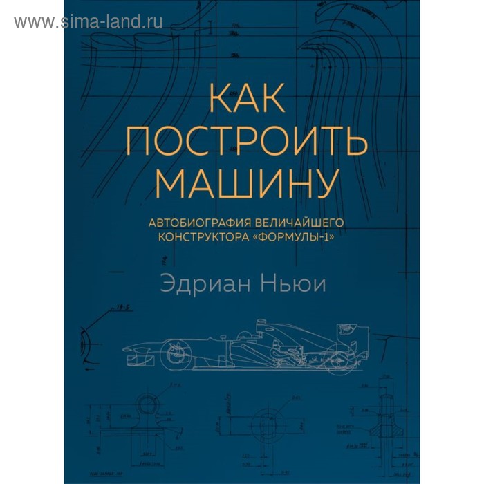 

Как построить машину [автобиография величайшего конструктора «Формулы-1»]. Ньюи Э.
