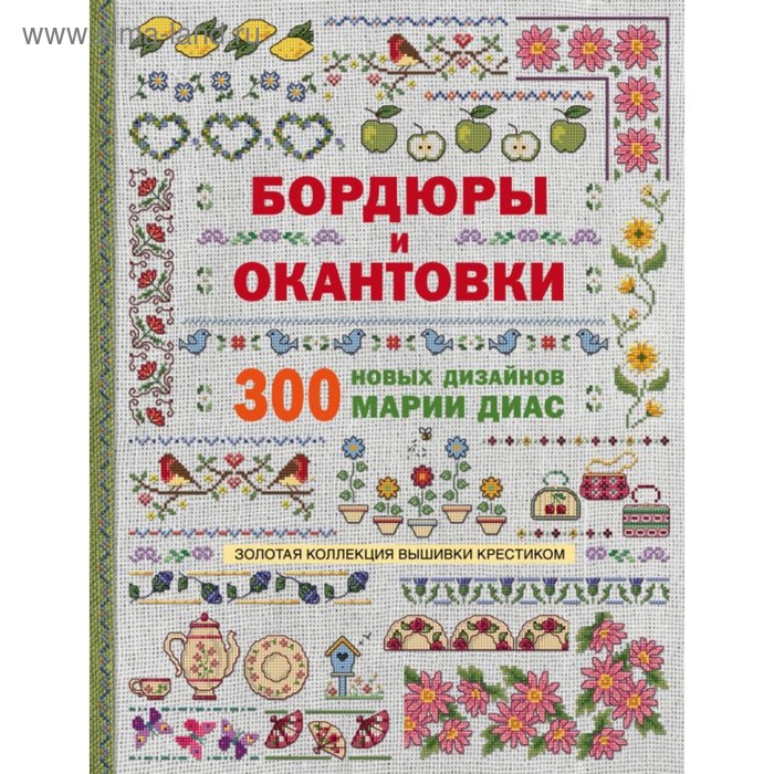 

Золотая коллекция вышивки крестиком. Бордюры и окантовки. 300 новых дизайнов. Диас М.