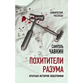 

Похитители разума. Краткая история лоботомии. Чавкин С.