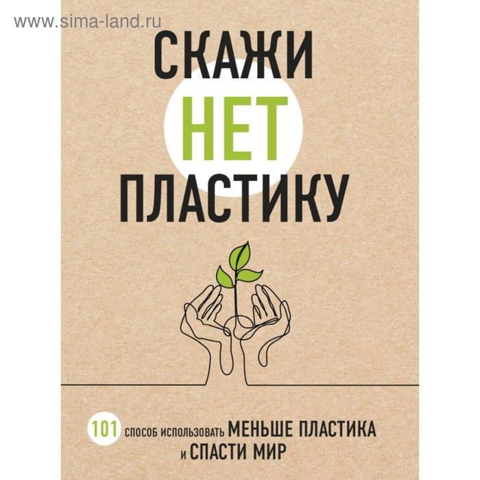 Скажи НЕТ пластику 101 способ использовать меньше пластика и спасти мир 312₽