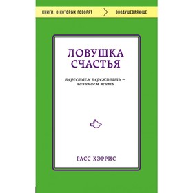

Ловушка счастья. Перестаем переживать — начинаем жить. Хэррис Р.