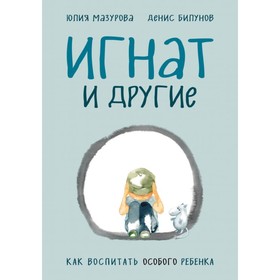 

Игнат и другие. Как воспитать особого ребёнка. Мазурова Ю., Билунов Д.