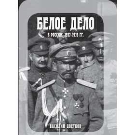 

Белое дело в России: 1917-1919. Цветков В.Ж.