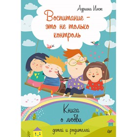 

Воспитание — это не только контроль. Книга о любви детей и родителей. Имж А.