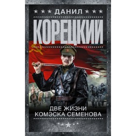 

Две жизни комэска Семенова. Корецкий Д.А.