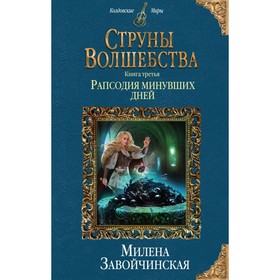 

Струны волшебства. Книга третья. Рапсодия минувших дней. Завойчинская М. В.